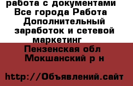 работа с документами - Все города Работа » Дополнительный заработок и сетевой маркетинг   . Пензенская обл.,Мокшанский р-н